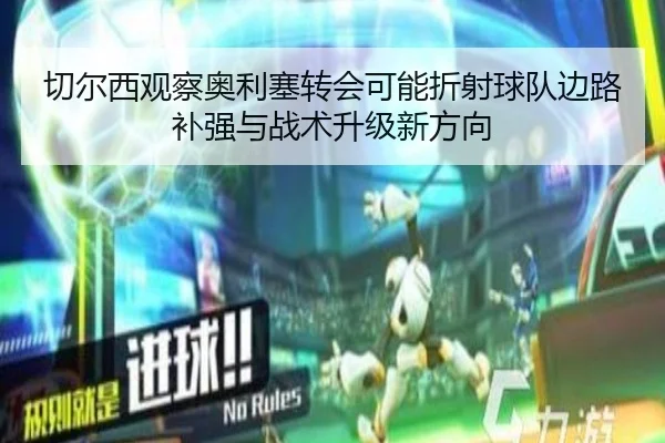 切尔西观察奥利塞转会可能折射球队边路补强与战术升级新方向