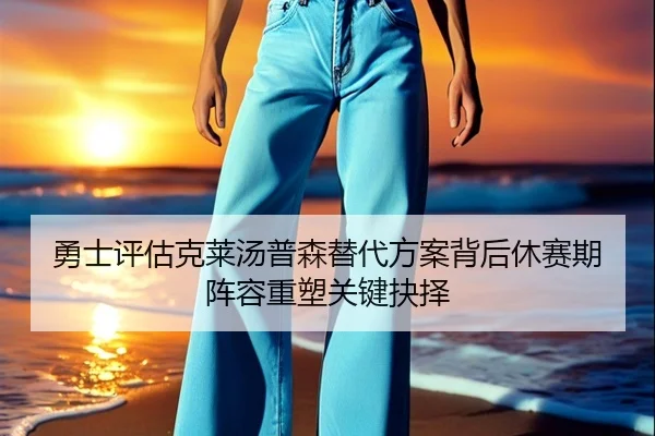 勇士评估克莱汤普森替代方案背后休赛期阵容重塑关键抉择