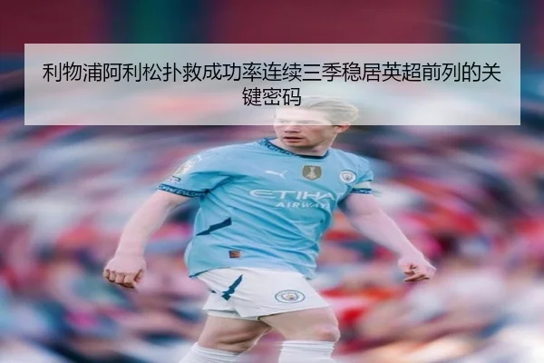 利物浦阿利松扑救成功率连续三季稳居英超前列的关键密码
