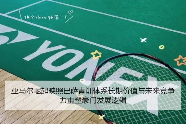 亚马尔崛起映照巴萨青训体系长期价值与未来竞争力重塑豪门发展逻辑