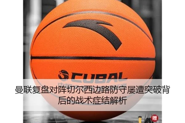 曼联复盘对阵切尔西边路防守屡遭突破背后的战术症结解析